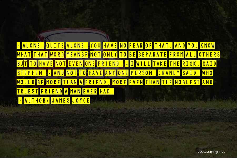 James Joyce Quotes: - Alone, Quite Alone. You Have No Fear Of That. And You Know What That Word Means? Not Only To