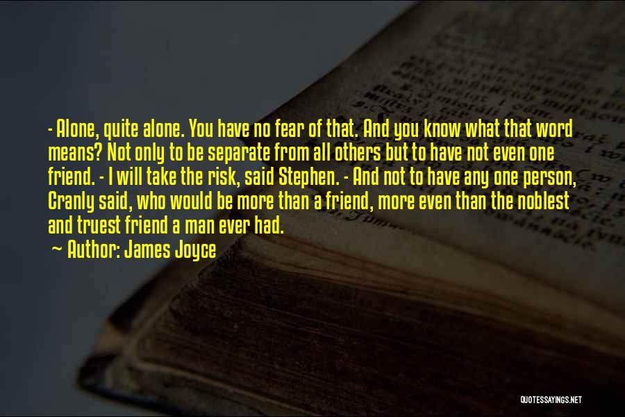 James Joyce Quotes: - Alone, Quite Alone. You Have No Fear Of That. And You Know What That Word Means? Not Only To