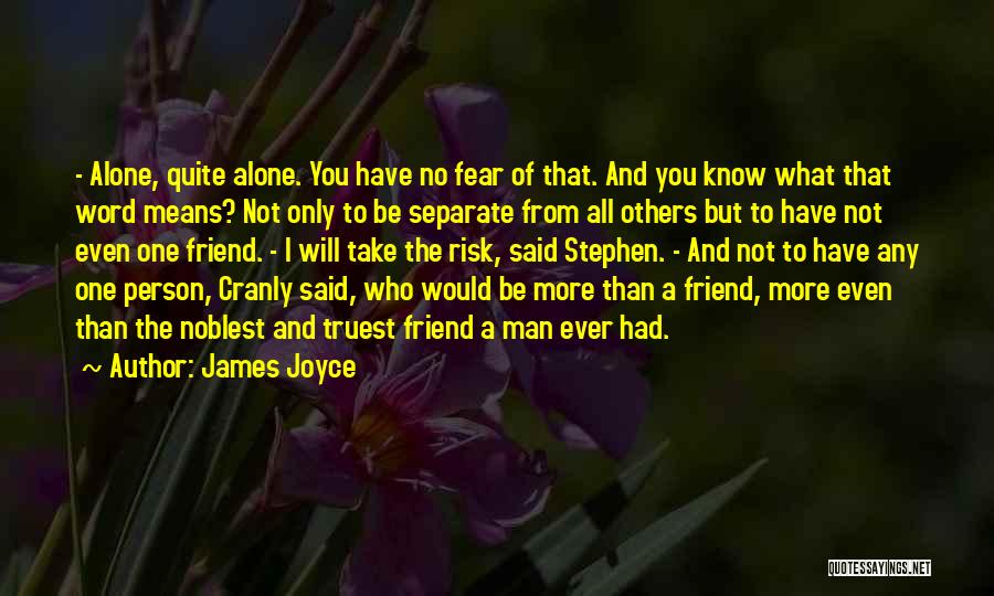 James Joyce Quotes: - Alone, Quite Alone. You Have No Fear Of That. And You Know What That Word Means? Not Only To