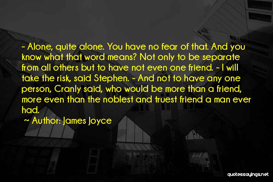 James Joyce Quotes: - Alone, Quite Alone. You Have No Fear Of That. And You Know What That Word Means? Not Only To