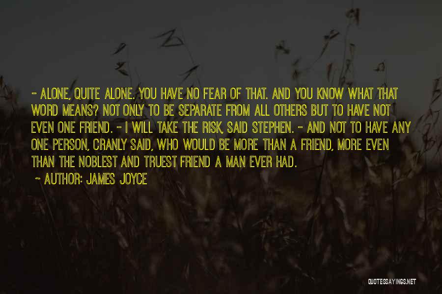 James Joyce Quotes: - Alone, Quite Alone. You Have No Fear Of That. And You Know What That Word Means? Not Only To