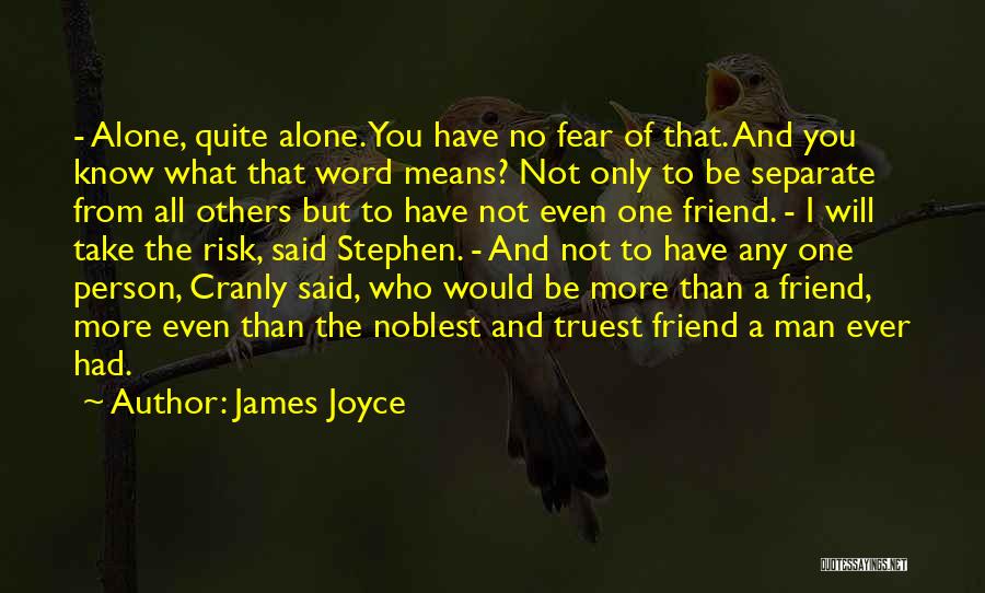 James Joyce Quotes: - Alone, Quite Alone. You Have No Fear Of That. And You Know What That Word Means? Not Only To