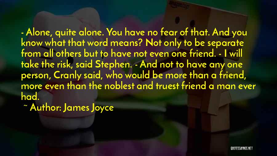 James Joyce Quotes: - Alone, Quite Alone. You Have No Fear Of That. And You Know What That Word Means? Not Only To