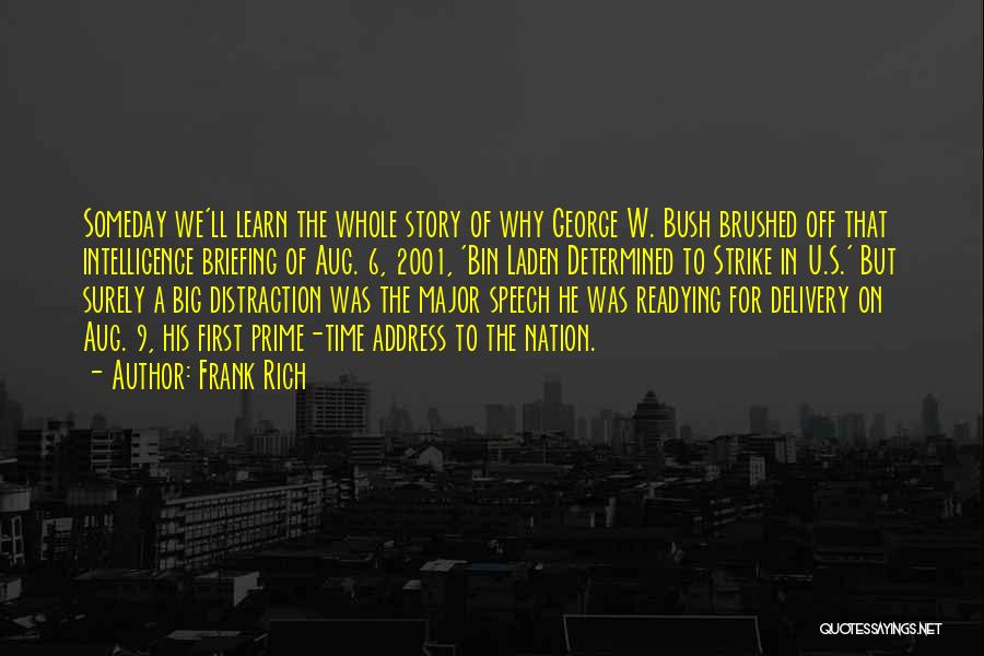 Frank Rich Quotes: Someday We'll Learn The Whole Story Of Why George W. Bush Brushed Off That Intelligence Briefing Of Aug. 6, 2001,