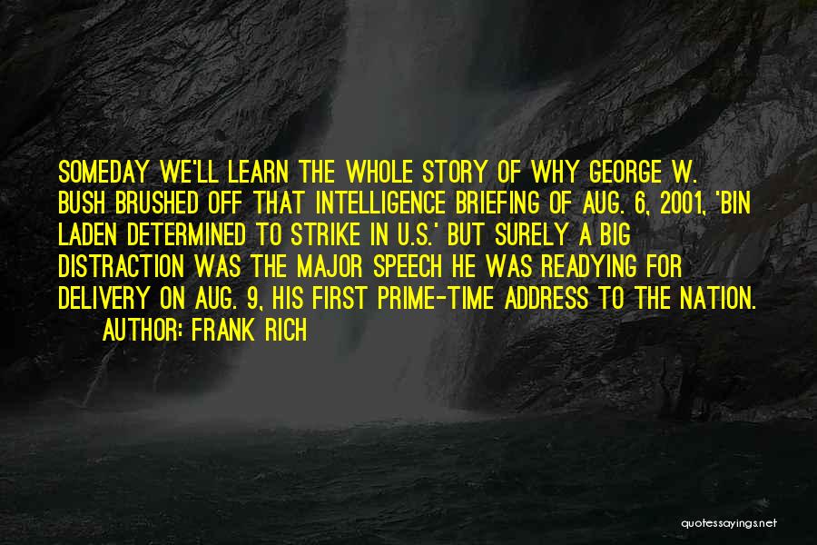 Frank Rich Quotes: Someday We'll Learn The Whole Story Of Why George W. Bush Brushed Off That Intelligence Briefing Of Aug. 6, 2001,