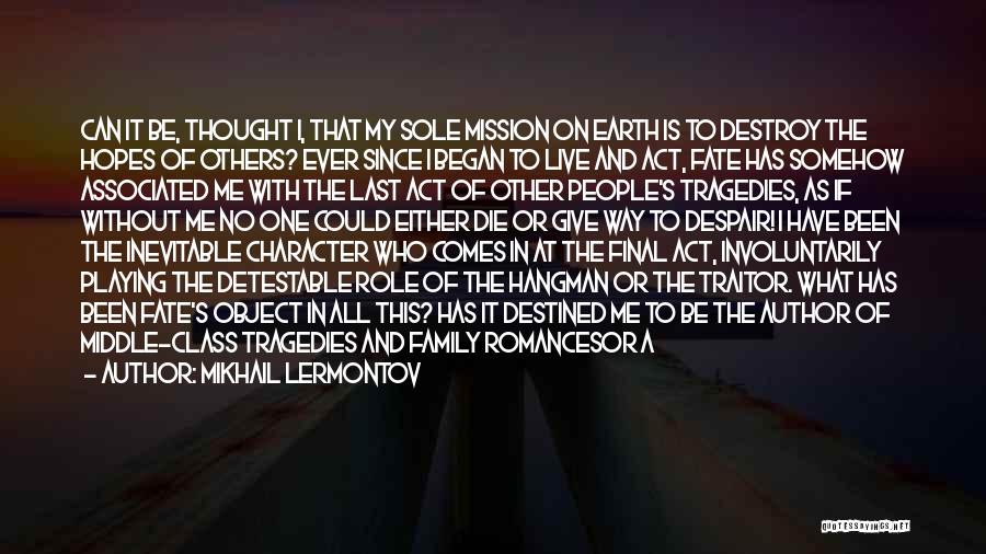 Mikhail Lermontov Quotes: Can It Be, Thought I, That My Sole Mission On Earth Is To Destroy The Hopes Of Others? Ever Since