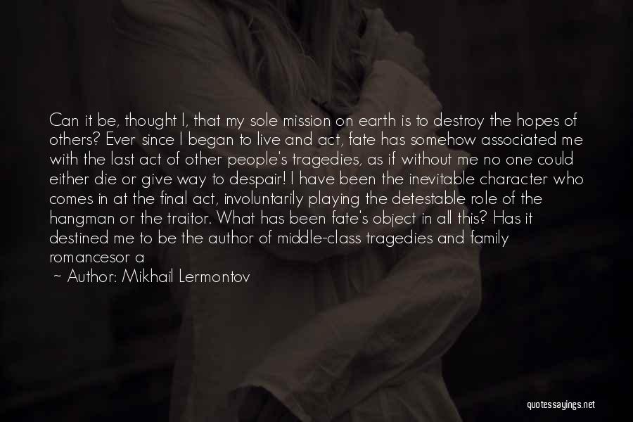 Mikhail Lermontov Quotes: Can It Be, Thought I, That My Sole Mission On Earth Is To Destroy The Hopes Of Others? Ever Since