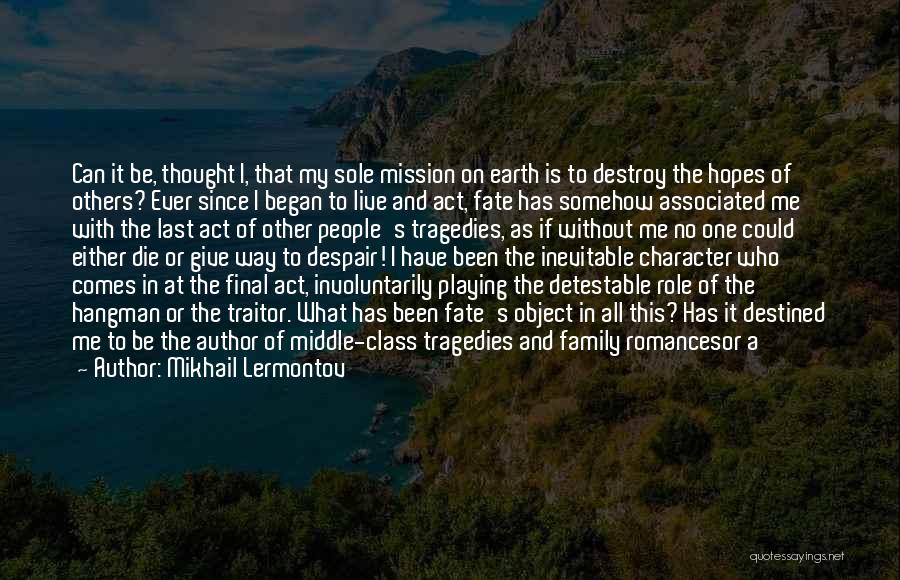 Mikhail Lermontov Quotes: Can It Be, Thought I, That My Sole Mission On Earth Is To Destroy The Hopes Of Others? Ever Since