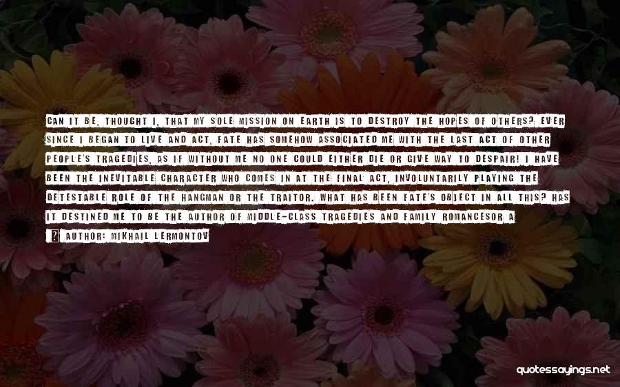 Mikhail Lermontov Quotes: Can It Be, Thought I, That My Sole Mission On Earth Is To Destroy The Hopes Of Others? Ever Since