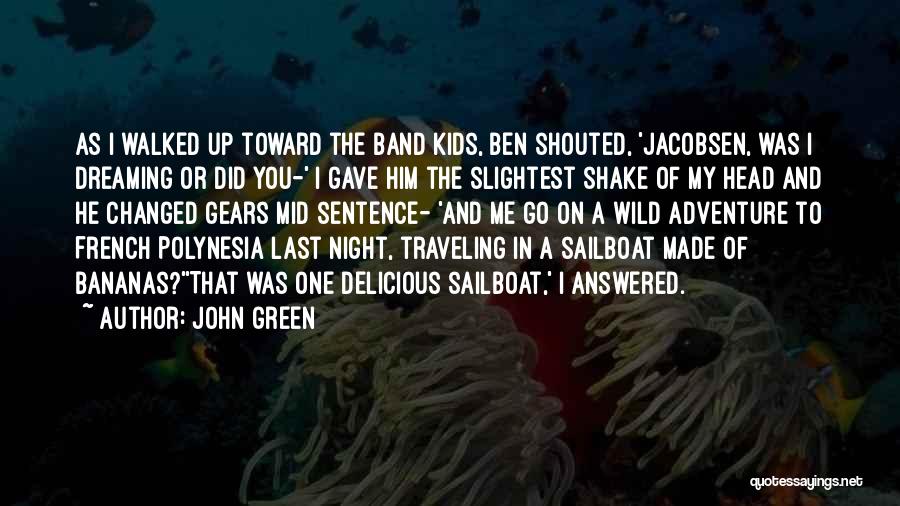 John Green Quotes: As I Walked Up Toward The Band Kids, Ben Shouted, 'jacobsen, Was I Dreaming Or Did You-' I Gave Him
