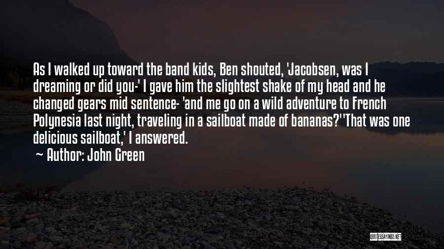 John Green Quotes: As I Walked Up Toward The Band Kids, Ben Shouted, 'jacobsen, Was I Dreaming Or Did You-' I Gave Him