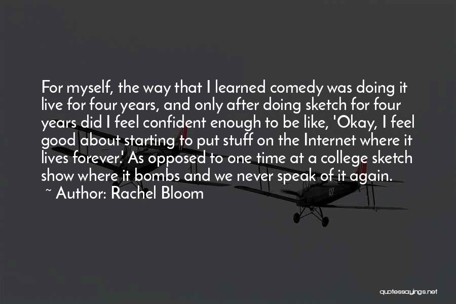 Rachel Bloom Quotes: For Myself, The Way That I Learned Comedy Was Doing It Live For Four Years, And Only After Doing Sketch