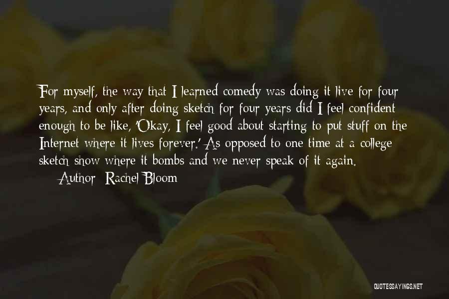 Rachel Bloom Quotes: For Myself, The Way That I Learned Comedy Was Doing It Live For Four Years, And Only After Doing Sketch