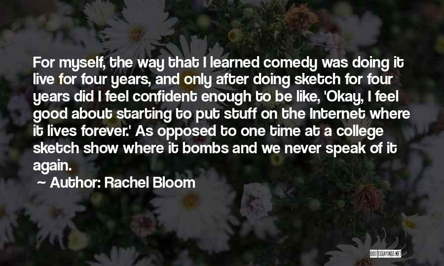 Rachel Bloom Quotes: For Myself, The Way That I Learned Comedy Was Doing It Live For Four Years, And Only After Doing Sketch