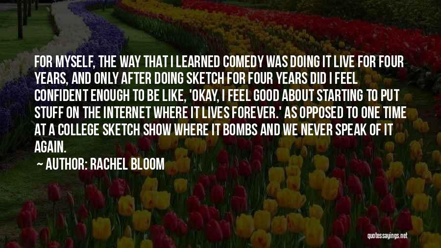 Rachel Bloom Quotes: For Myself, The Way That I Learned Comedy Was Doing It Live For Four Years, And Only After Doing Sketch