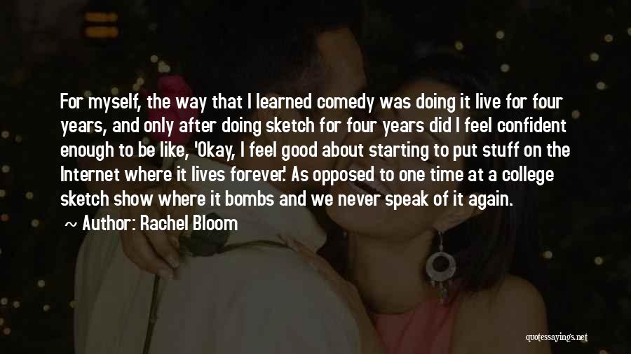 Rachel Bloom Quotes: For Myself, The Way That I Learned Comedy Was Doing It Live For Four Years, And Only After Doing Sketch