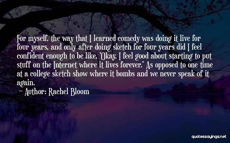 Rachel Bloom Quotes: For Myself, The Way That I Learned Comedy Was Doing It Live For Four Years, And Only After Doing Sketch