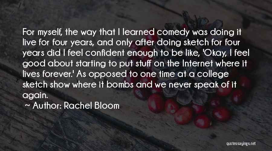 Rachel Bloom Quotes: For Myself, The Way That I Learned Comedy Was Doing It Live For Four Years, And Only After Doing Sketch