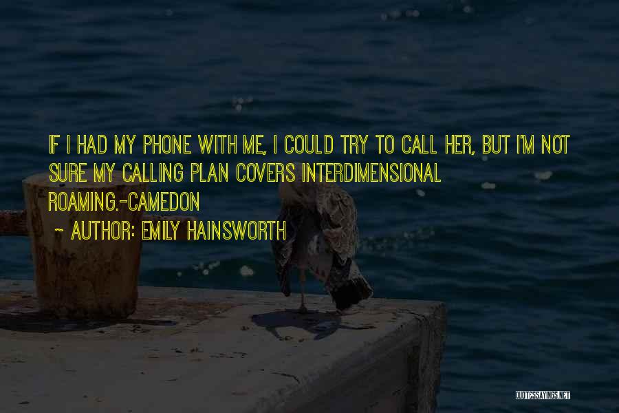 Emily Hainsworth Quotes: If I Had My Phone With Me, I Could Try To Call Her, But I'm Not Sure My Calling Plan