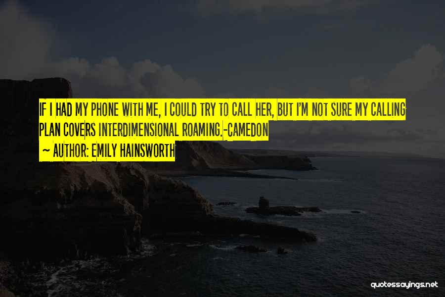 Emily Hainsworth Quotes: If I Had My Phone With Me, I Could Try To Call Her, But I'm Not Sure My Calling Plan