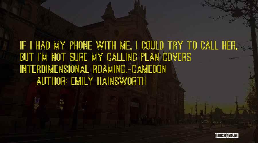 Emily Hainsworth Quotes: If I Had My Phone With Me, I Could Try To Call Her, But I'm Not Sure My Calling Plan