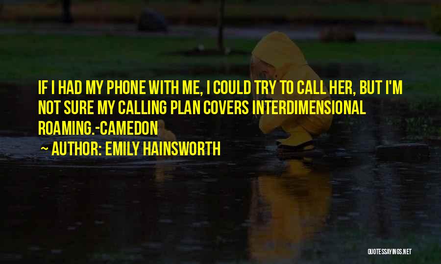 Emily Hainsworth Quotes: If I Had My Phone With Me, I Could Try To Call Her, But I'm Not Sure My Calling Plan