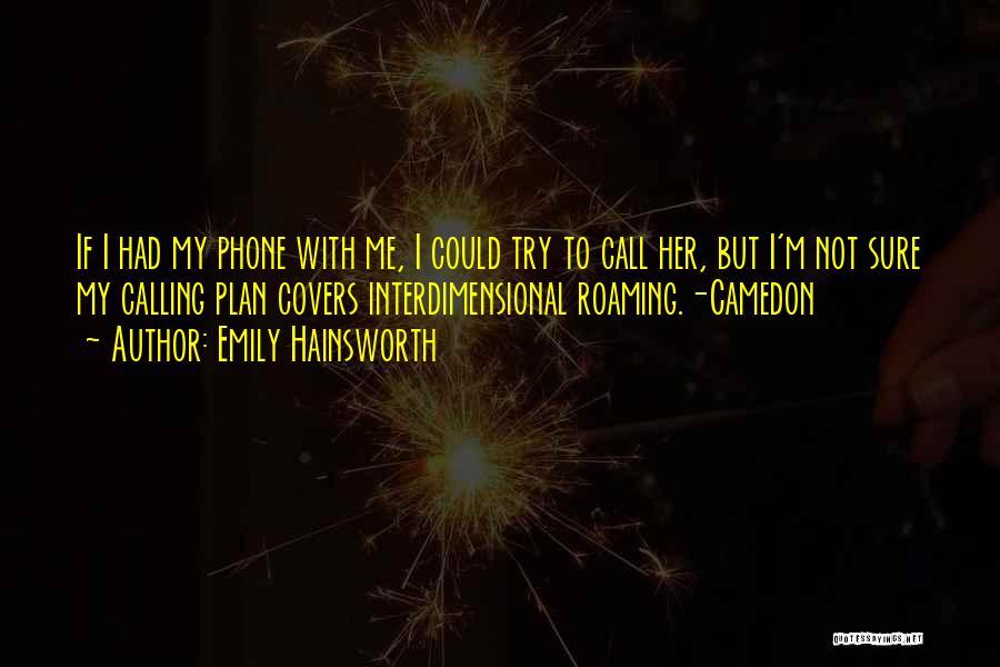 Emily Hainsworth Quotes: If I Had My Phone With Me, I Could Try To Call Her, But I'm Not Sure My Calling Plan