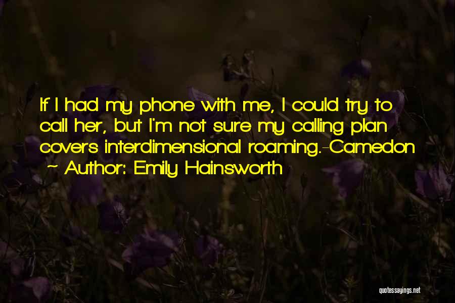 Emily Hainsworth Quotes: If I Had My Phone With Me, I Could Try To Call Her, But I'm Not Sure My Calling Plan