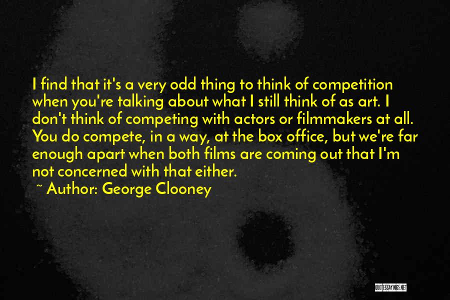 George Clooney Quotes: I Find That It's A Very Odd Thing To Think Of Competition When You're Talking About What I Still Think