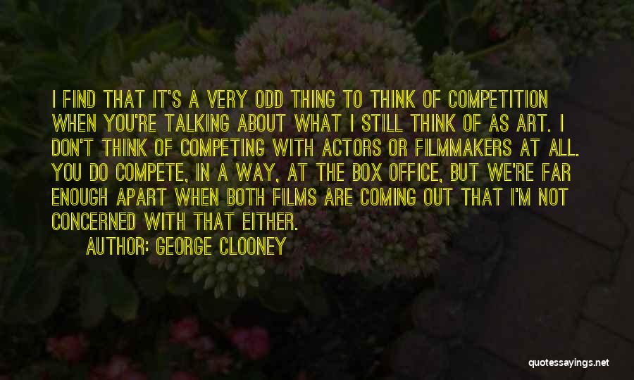 George Clooney Quotes: I Find That It's A Very Odd Thing To Think Of Competition When You're Talking About What I Still Think