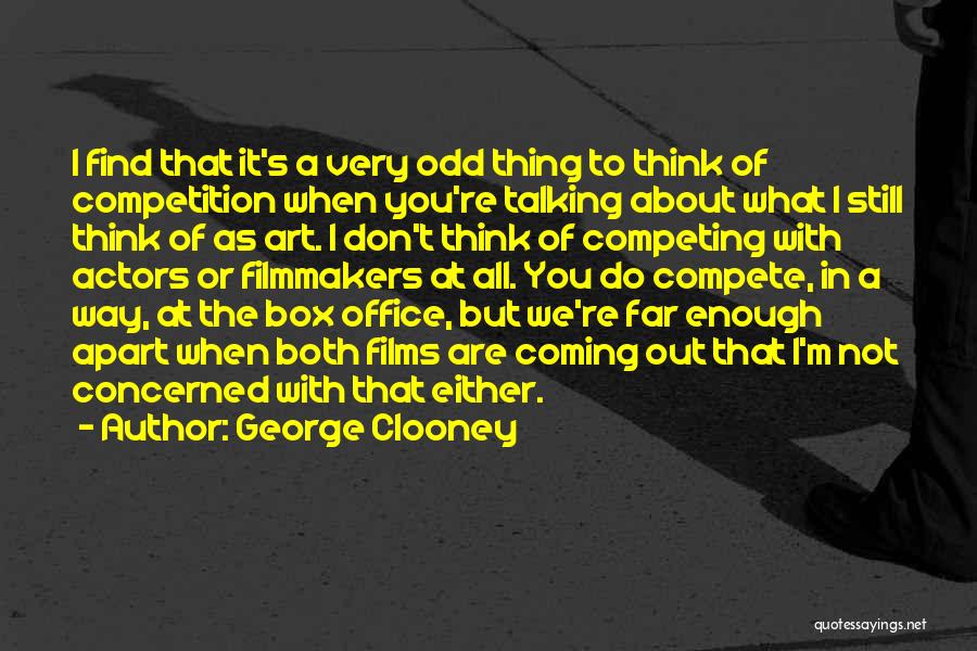 George Clooney Quotes: I Find That It's A Very Odd Thing To Think Of Competition When You're Talking About What I Still Think