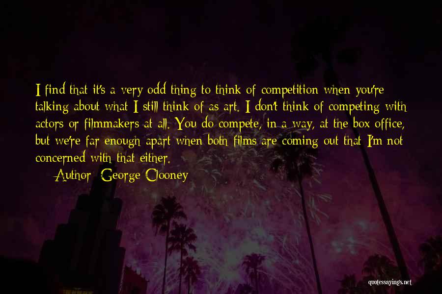 George Clooney Quotes: I Find That It's A Very Odd Thing To Think Of Competition When You're Talking About What I Still Think