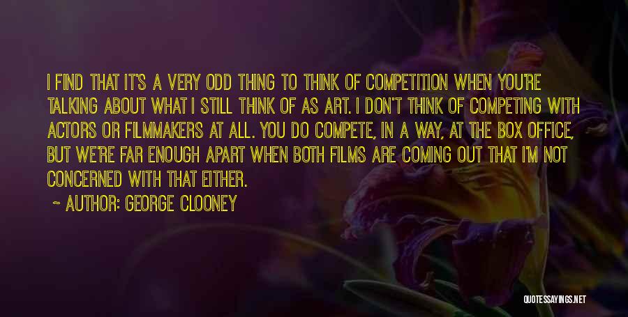 George Clooney Quotes: I Find That It's A Very Odd Thing To Think Of Competition When You're Talking About What I Still Think