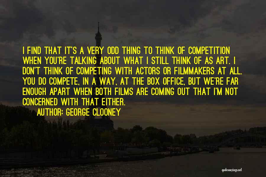 George Clooney Quotes: I Find That It's A Very Odd Thing To Think Of Competition When You're Talking About What I Still Think