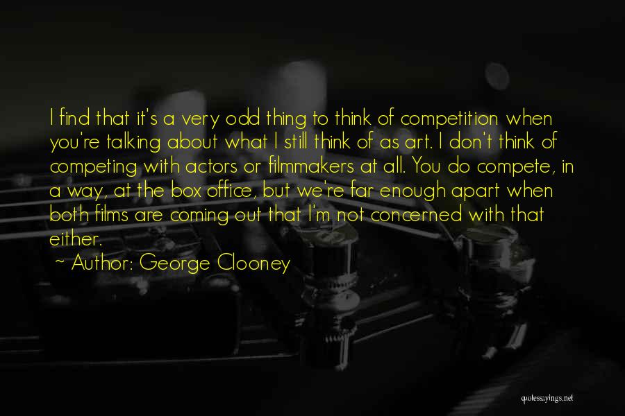 George Clooney Quotes: I Find That It's A Very Odd Thing To Think Of Competition When You're Talking About What I Still Think