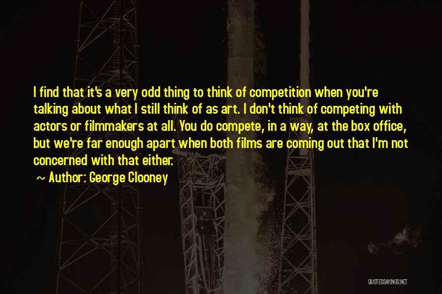 George Clooney Quotes: I Find That It's A Very Odd Thing To Think Of Competition When You're Talking About What I Still Think