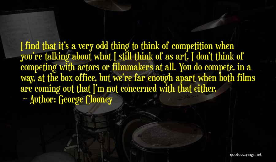 George Clooney Quotes: I Find That It's A Very Odd Thing To Think Of Competition When You're Talking About What I Still Think