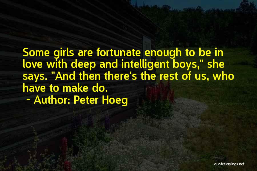 Peter Hoeg Quotes: Some Girls Are Fortunate Enough To Be In Love With Deep And Intelligent Boys, She Says. And Then There's The