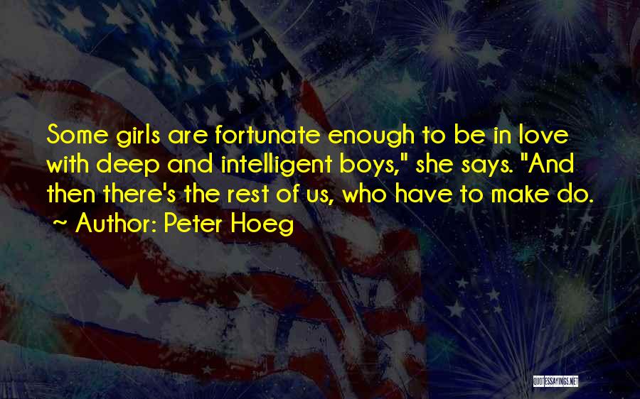 Peter Hoeg Quotes: Some Girls Are Fortunate Enough To Be In Love With Deep And Intelligent Boys, She Says. And Then There's The