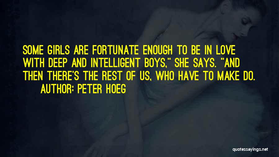 Peter Hoeg Quotes: Some Girls Are Fortunate Enough To Be In Love With Deep And Intelligent Boys, She Says. And Then There's The