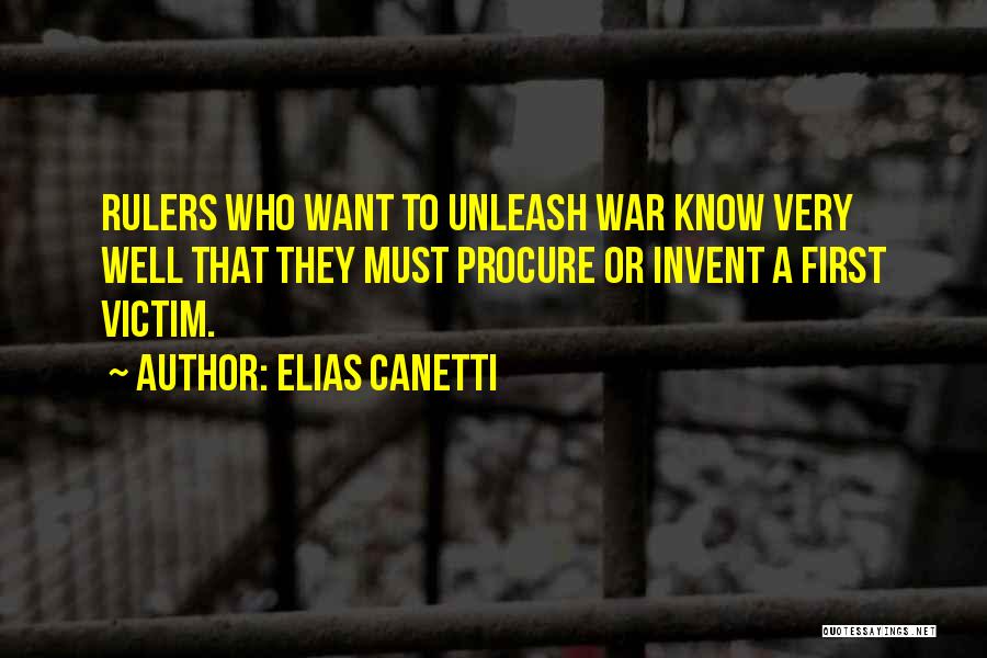 Elias Canetti Quotes: Rulers Who Want To Unleash War Know Very Well That They Must Procure Or Invent A First Victim.
