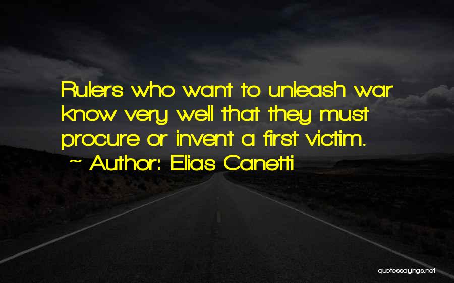 Elias Canetti Quotes: Rulers Who Want To Unleash War Know Very Well That They Must Procure Or Invent A First Victim.