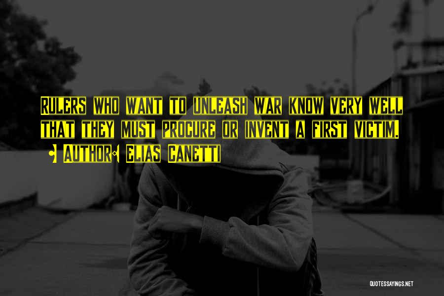 Elias Canetti Quotes: Rulers Who Want To Unleash War Know Very Well That They Must Procure Or Invent A First Victim.
