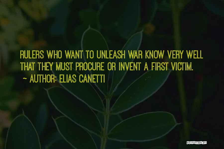 Elias Canetti Quotes: Rulers Who Want To Unleash War Know Very Well That They Must Procure Or Invent A First Victim.