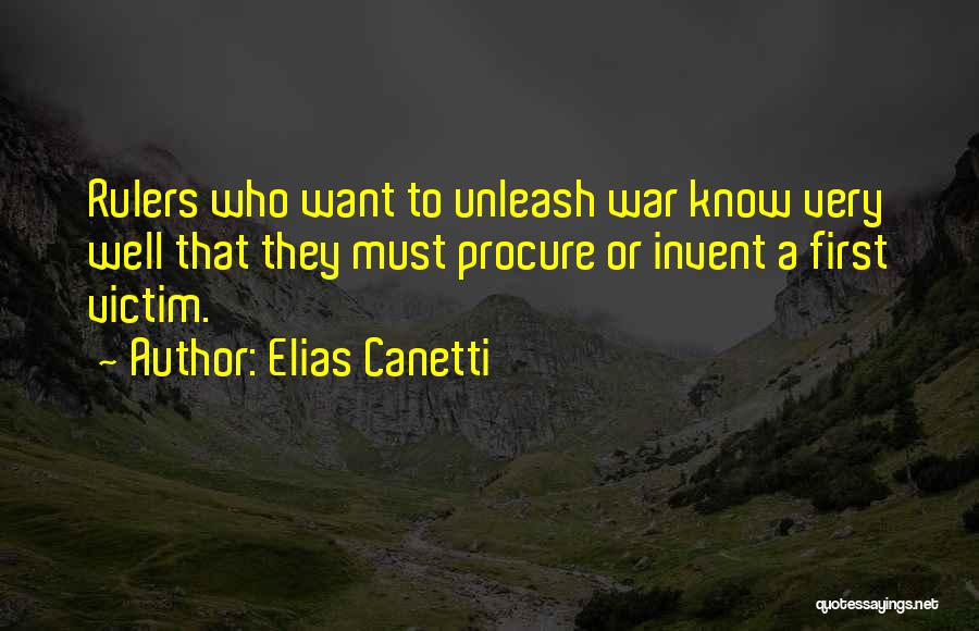 Elias Canetti Quotes: Rulers Who Want To Unleash War Know Very Well That They Must Procure Or Invent A First Victim.