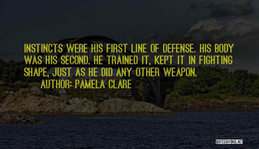 Pamela Clare Quotes: Instincts Were His First Line Of Defense. His Body Was His Second. He Trained It, Kept It In Fighting Shape,