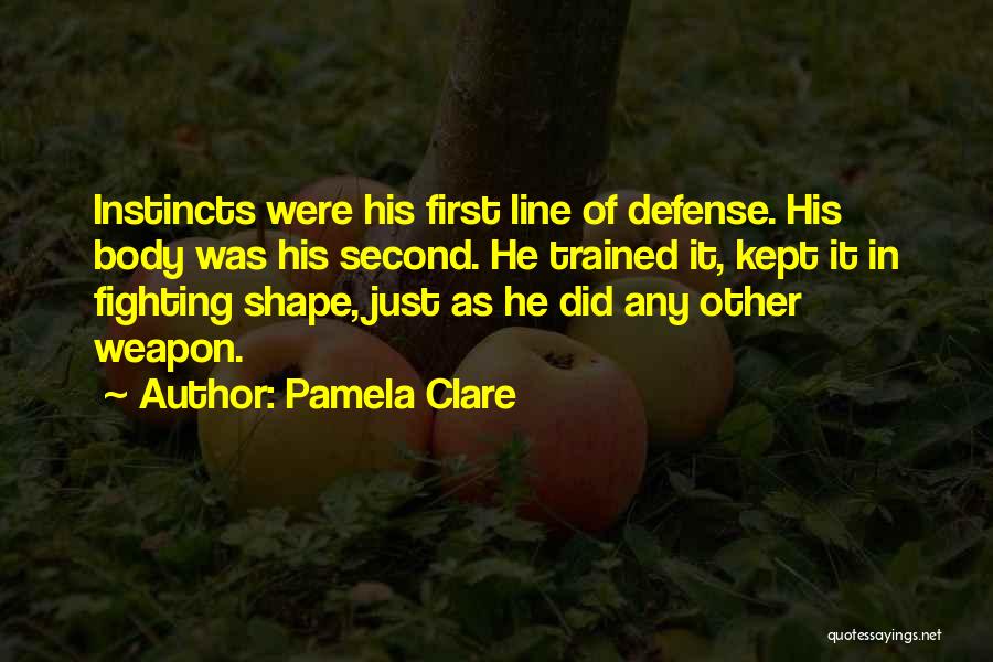 Pamela Clare Quotes: Instincts Were His First Line Of Defense. His Body Was His Second. He Trained It, Kept It In Fighting Shape,