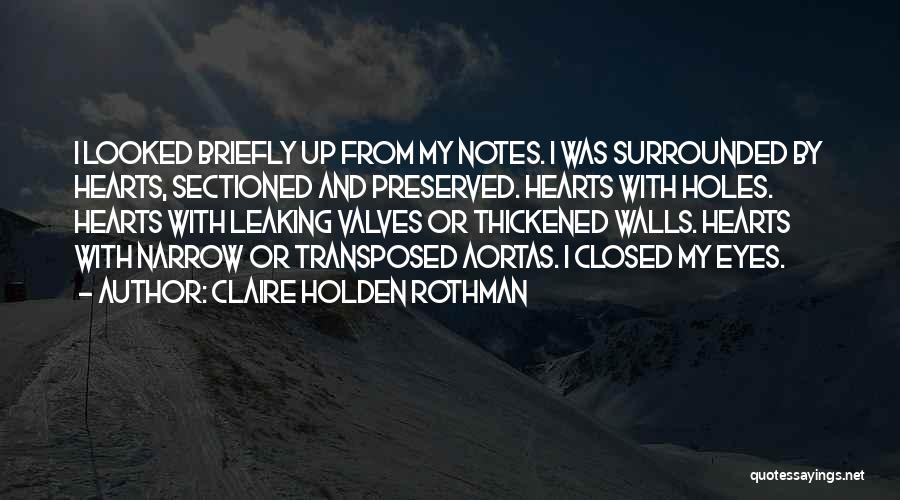 Claire Holden Rothman Quotes: I Looked Briefly Up From My Notes. I Was Surrounded By Hearts, Sectioned And Preserved. Hearts With Holes. Hearts With