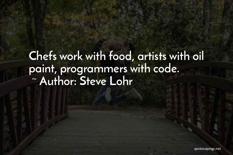 Steve Lohr Quotes: Chefs Work With Food, Artists With Oil Paint, Programmers With Code.