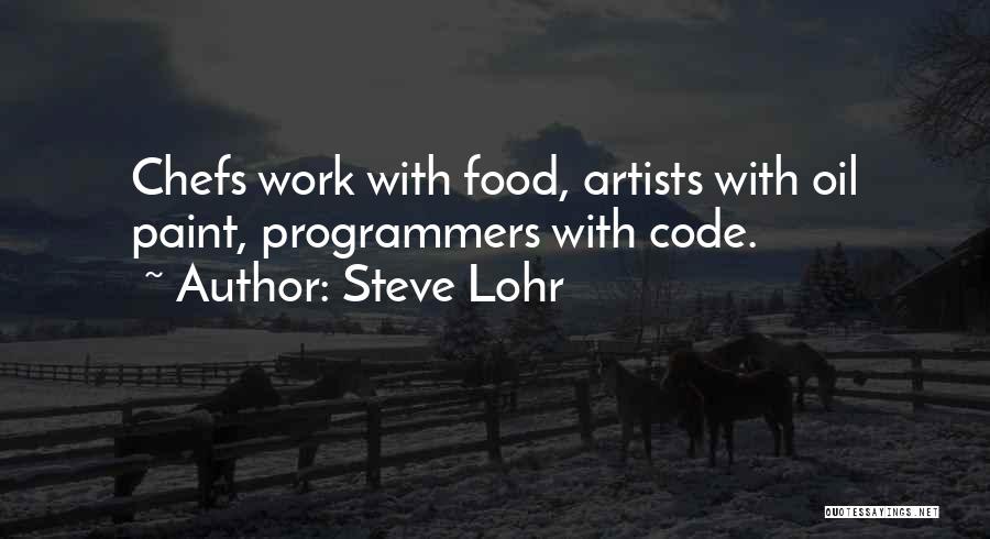 Steve Lohr Quotes: Chefs Work With Food, Artists With Oil Paint, Programmers With Code.